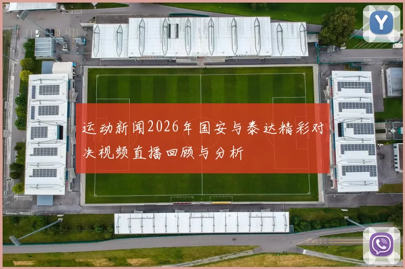 运动新闻2026年国安与泰达精彩对决视频直播回顾与分析